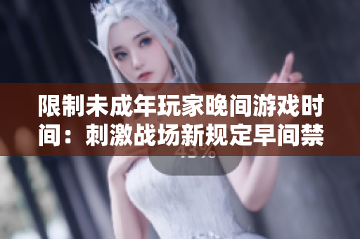 限制未成年玩家晚間游戲時間：刺激戰(zhàn)場新規(guī)定早間禁止進入游戲