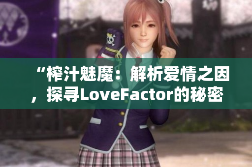 “榨汁魅魔：解析愛(ài)情之因，探尋LoveFactor的秘密”