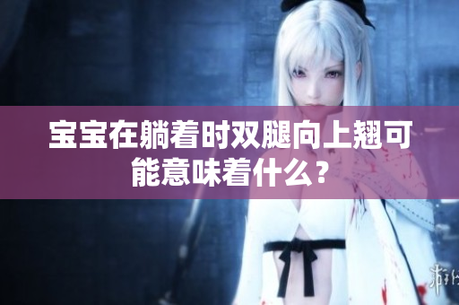 寶寶在躺著時(shí)雙腿向上翹可能意味著什么？