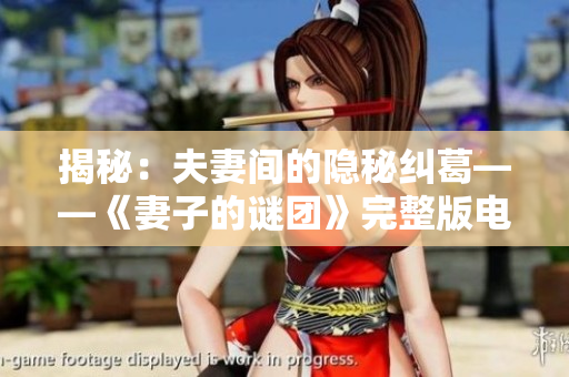 揭秘：夫妻間的隱秘糾葛——《妻子的謎團(tuán)》完整版電視劇