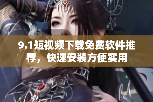 9.1短視頻下載免費軟件推薦，快速安裝方便實用
