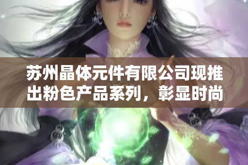 蘇州晶體元件有限公司現(xiàn)推出粉色產(chǎn)品系列，彰顯時(shí)尚與科技融合