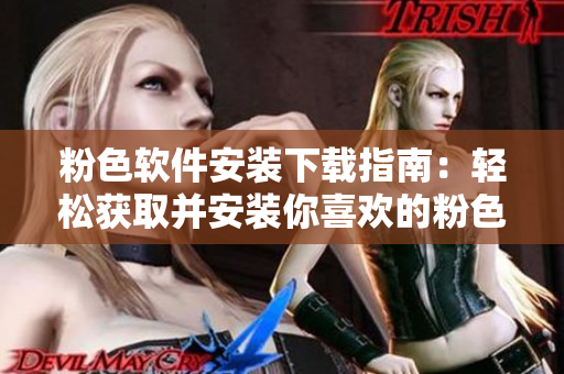 粉色軟件安裝下載指南：輕松獲取并安裝你喜歡的粉色軟件