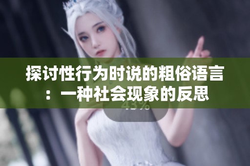 探討性行為時說的粗俗語言：一種社會現(xiàn)象的反思