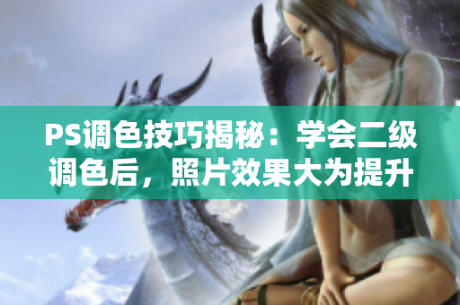 PS調(diào)色技巧揭秘：學會二級調(diào)色后，照片效果大為提升