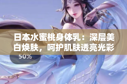 日本水蜜桃身體乳：深層美白煥膚，呵護肌膚透亮光彩