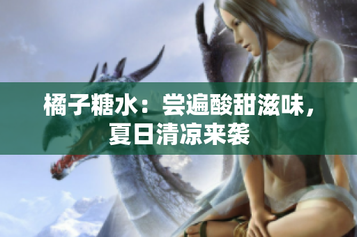 橘子糖水：嘗遍酸甜滋味，夏日清涼來襲