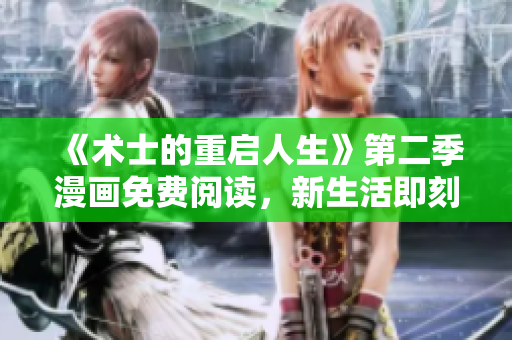《術(shù)士的重啟人生》第二季漫畫免費(fèi)閱讀，新生活即刻開啟