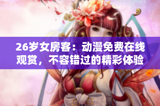 26歲女房客：動(dòng)漫免費(fèi)在線觀賞，不容錯(cuò)過的精彩體驗(yàn)