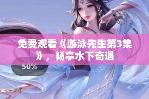 免費(fèi)觀看《游泳先生第3集》，暢享水下奇遇