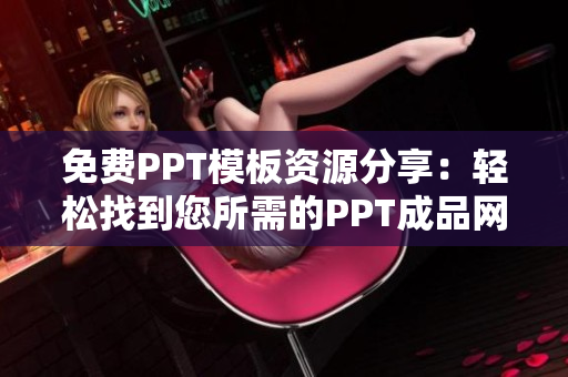 免費(fèi)PPT模板資源分享：輕松找到您所需的PPT成品網(wǎng)站大全
