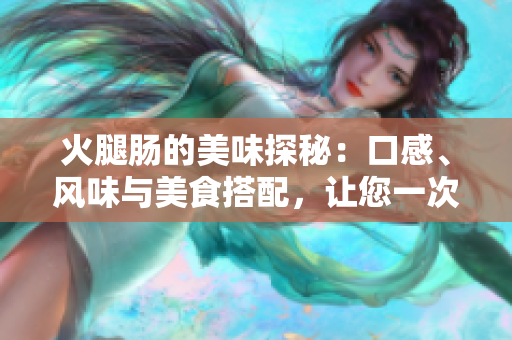 火腿腸的美味探秘：口感、風(fēng)味與美食搭配，讓您一次滿足