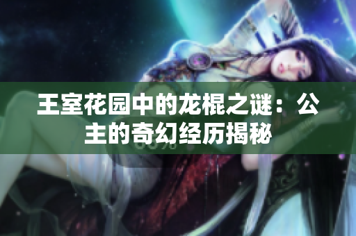 王室花園中的龍棍之謎：公主的奇幻經(jīng)歷揭秘
