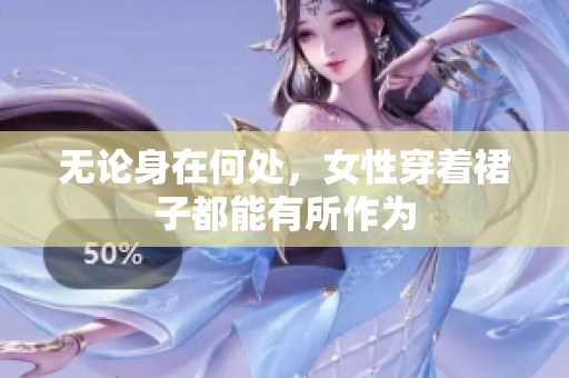 無(wú)論身在何處，女性穿著裙子都能有所作為