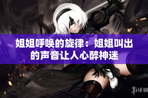 姐姐呼喚的旋律：姐姐叫出的聲音讓人心醉神迷