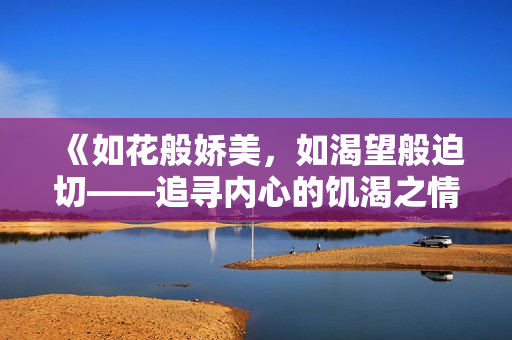 《如花般嬌美，如渴望般迫切——追尋內(nèi)心的饑渴之情》