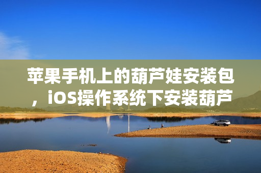 蘋果手機上的葫蘆娃安裝包，iOS操作系統(tǒng)下安裝葫蘆娃軟件包的方法