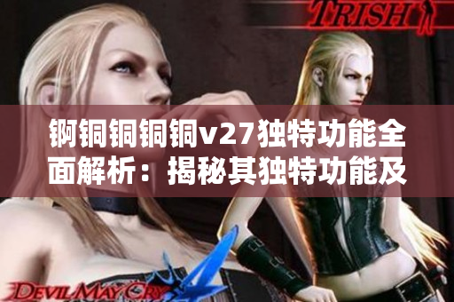 錒銅銅銅銅v27獨特功能全面解析：揭秘其獨特功能及應(yīng)用領(lǐng)域