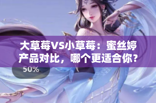 大草莓VS小草莓:蜜絲婷產(chǎn)品對比,哪個更適合你? 大草莓VS小草莓:蜜絲婷產(chǎn)品對比,哪個更適合你?