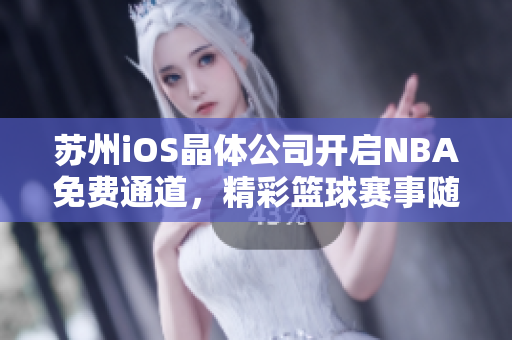 蘇州iOS晶體公司開啟NBA免費通道，精彩籃球賽事隨心暢享