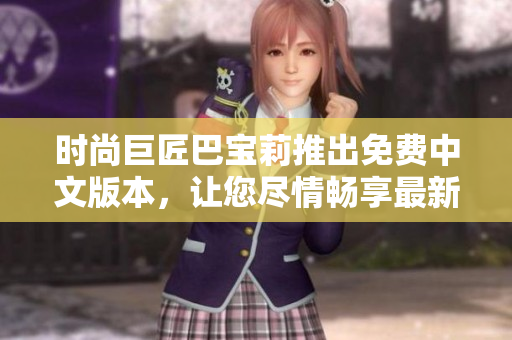 時尚巨匠巴寶莉推出免費中文版本，讓您盡情暢享最新潮流