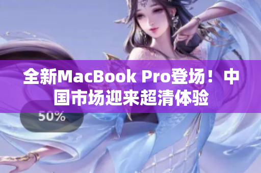 全新MacBook Pro登場！中國市場迎來超清體驗(yàn)