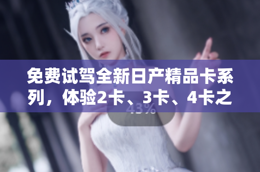 免費(fèi)試駕全新日產(chǎn)精品卡系列，體驗(yàn)2卡、3卡、4卡之美