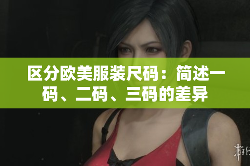 區(qū)分歐美服裝尺碼：簡述一碼、二碼、三碼的差異