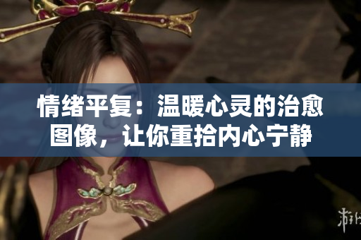 情緒平復(fù)：溫暖心靈的治愈圖像，讓你重拾內(nèi)心寧?kù)o