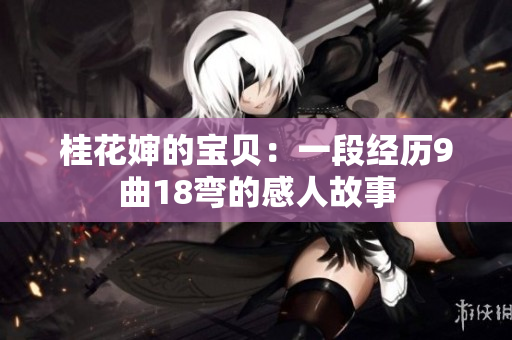桂花嬸的寶貝：一段經(jīng)歷9曲18彎的感人故事