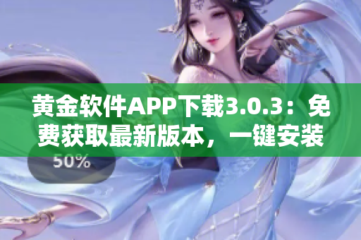 黃金軟件APP下載3.0.3：免費(fèi)獲取最新版本，一鍵安裝快捷便利