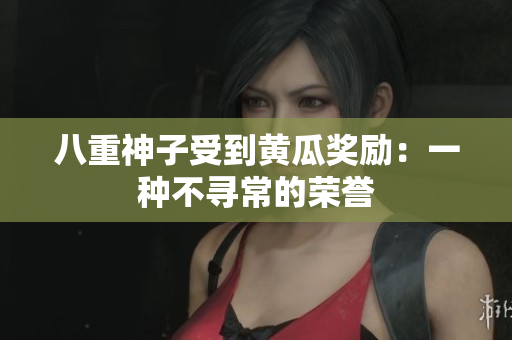 八重神子受到黃瓜獎勵：一種不尋常的榮譽
