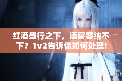 紅酒盛行之下，酒窖容納不下？1v2告訴你如何處理!