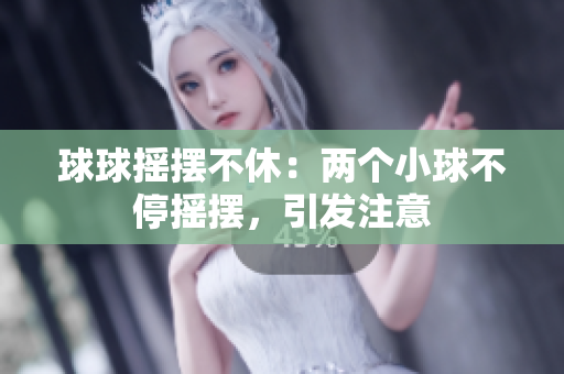 球球搖擺不休：兩個(gè)小球不停搖擺，引發(fā)注意