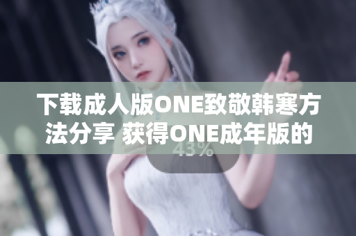 下載成人版ONE致敬韓寒方法分享 獲得ONE成年版的步驟