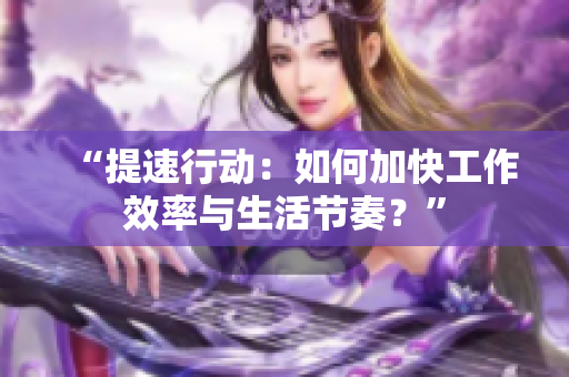 “提速行動(dòng)：如何加快工作效率與生活節(jié)奏？”