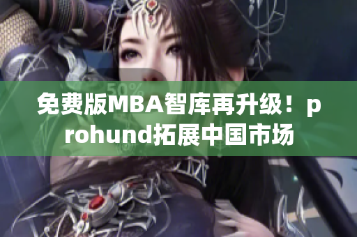 免費版MBA智庫再升級！prohund拓展中國市場