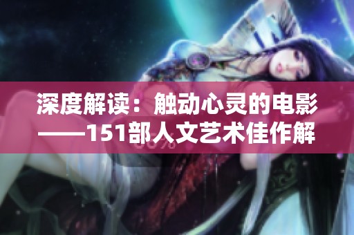 深度解讀：觸動心靈的電影——151部人文藝術(shù)佳作解說