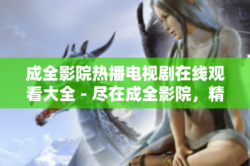 成全影院熱播電視劇在線觀看大全 - 盡在成全影院，精彩不容錯過