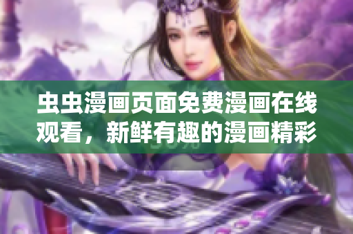 蟲蟲漫畫頁(yè)面免費(fèi)漫畫在線觀看，新鮮有趣的漫畫精彩呈現(xiàn)