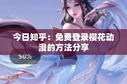 今日知乎：免費(fèi)登錄櫻花動(dòng)漫的方法分享