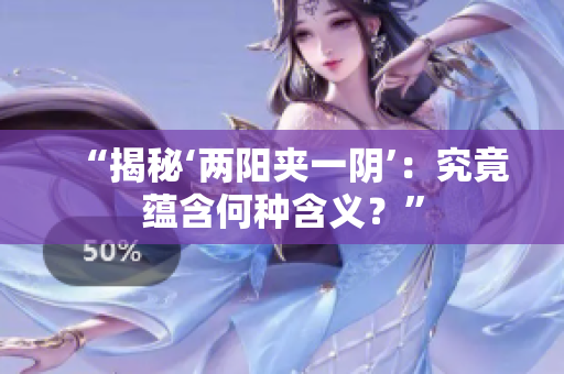 “揭秘‘兩陽(yáng)夾一陰’：究竟蘊(yùn)含何種含義？”