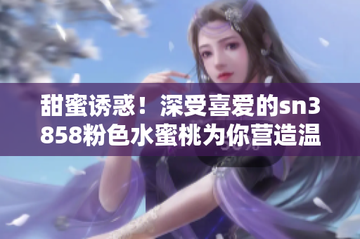 甜蜜誘惑！深受喜愛的sn3858粉色水蜜桃為你營造溫柔與浪漫的唇妝