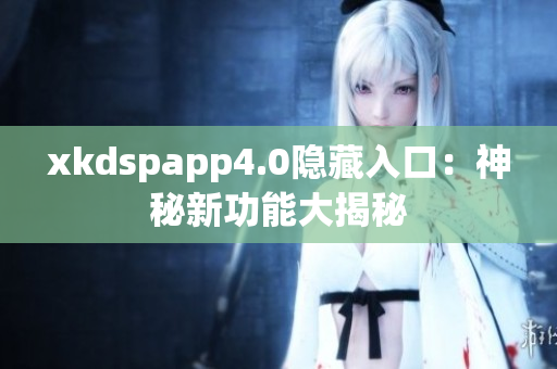 xkdspapp4.0隱藏入口：神秘新功能大揭秘
