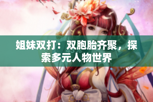 姐妹雙打：雙胞胎齊聚，探索多元人物世界