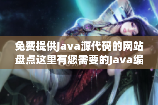 免費(fèi)提供Java源代碼的網(wǎng)站盤點(diǎn)這里有您需要的Java編程資源!