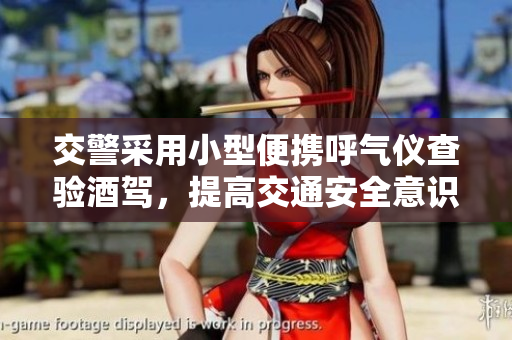 交警采用小型便攜呼氣儀查驗(yàn)酒駕，提高交通安全意識