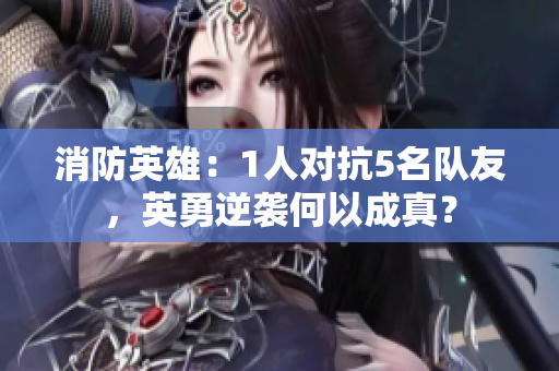 消防英雄：1人對(duì)抗5名隊(duì)友，英勇逆襲何以成真？