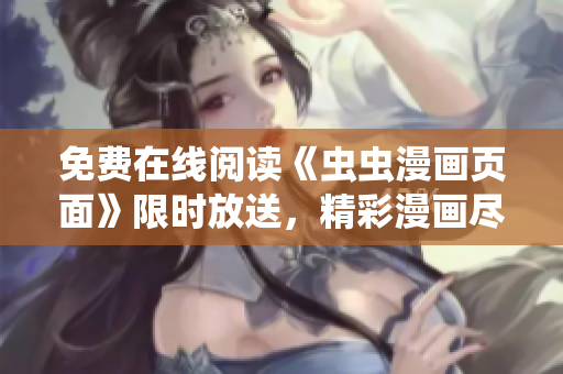 免費(fèi)在線閱讀《蟲(chóng)蟲(chóng)漫畫(huà)頁(yè)面》限時(shí)放送，精彩漫畫(huà)盡在掌握