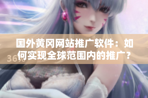國外黃岡網(wǎng)站推廣軟件：如何實現(xiàn)全球范圍內(nèi)的推廣？